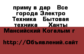 приму в дар - Все города Электро-Техника » Бытовая техника   . Ханты-Мансийский,Когалым г.